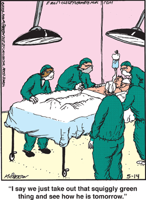 One surgeon to another, over patient on operating table:  "I say we just take out that squiggly green thing and see how he is tomorrow."