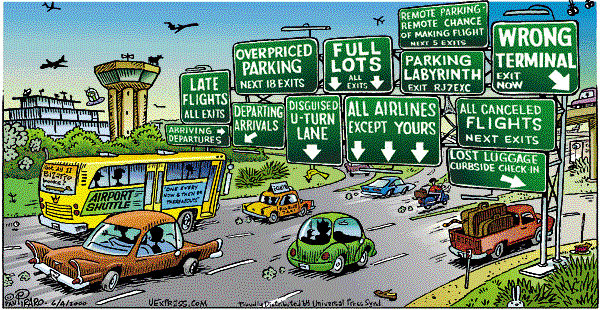 airport access road with overhead signs:
  "LATE FLIGHTS/ALL EXITS," "OVERPRICED PARKING/NEXT 18 EXITS," 
  "FULL LOTS/ALL EXITS," "ARRIVING DEPARTURES," "DEPARTING ARRIVALS,"
  "REMOTE PARKING/REMOTE CHANCE OF MAKING FLIGHT/NEXT 5 EXITS",
  "DISGUISED U-TURN LANE," "ALL AIRLINES EXCEPT YOURS,"
  "PARKING LABYRINTH/EXIT RJ7EXC," "WRONG TERMINAL/EXIT NOW,"
  "ALL CANCELED FLIGHTS/NEXT EXITS," "LOST LUGGAGE/CURBSIDE CHECK-IN."
  One of the vehicles on the road is marked 
  "AIRPORT SHUTTLE/ ONE EVERY NOW & THEN OR THEREABOUTS."