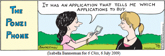 THE PONZI PHONE:
Woman showing off her phone to friend:
  "It has an application that tells me which applications to buy."
(Isabella Bannerman for 6 CHIX, 6 July 2009)