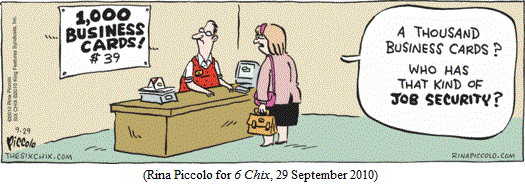 Sales counter with sign: "1,000 BUSINESS CARDS!  $39"
Woman at counter: "A thousand business cards?  
                   Who has that kind of job security?"
(Rina Piccolo for 6 CHIX, 29 September 2010)