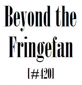 Beyond the Fringefan #420