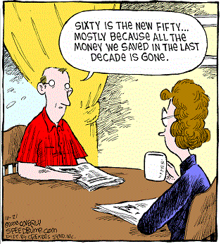 Middle-aged husband to wife:
  "Sixty is the new fifty...<br>
   mostly because all the money we saved in the last decade is gone."
